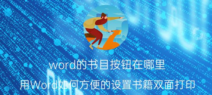 word的书目按钮在哪里 用Word如何方便的设置书籍双面打印？